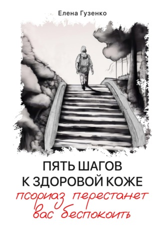 Пять шагов к здоровой коже. Псориаз перестанет вас беспокоить. Елена Гузенко