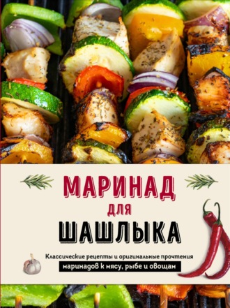 Маринад для шашлыка. Классические рецепты и оригинальные прочтения маринадов к мясу, рыбе и овощам. 