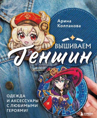 Арина Колпакова. Вышиваем Геншин. Одежда и аксессуары с любимыми героями!