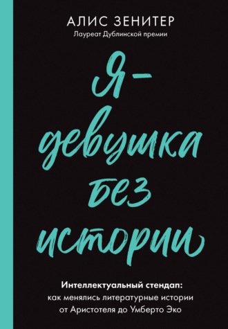 Алис Зенитер. Я – девушка без истории. Интеллектуальный стендап: как менялись литературные истории от Аристотеля до Умберто Эко