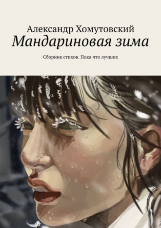 Александр Хомутовский. Мандариновая зима. Сборник стихов. Пока что лучших