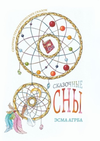 Сказочные сны. Сборник терапевтических сказок. Эсма Агрба