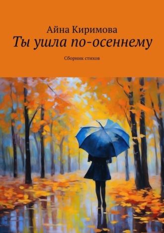 Ты ушла по-осеннему. Сборник стихов. Айна Киримова