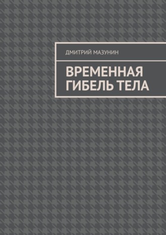 Временная гибель тела. Дмитрий Мазунин