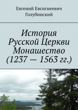 Евгений Евсигнеевич Голубинский. История Русской Церкви Монашество (1237 – 1563 гг.)