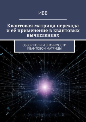 Квантовая матрица перехода и её применение в квантовых вычислениях. Обзор роли и значимости квантовой матрицы. 