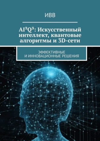 AI²Q³: Искусственный интеллект, квантовые алгоритмы и 3D-сети. Эффективные и инновационные решения. 