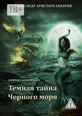Александр Аристарх Захаров. Горизонт, которого нет. Темная тайна Черного моря. Книга 1