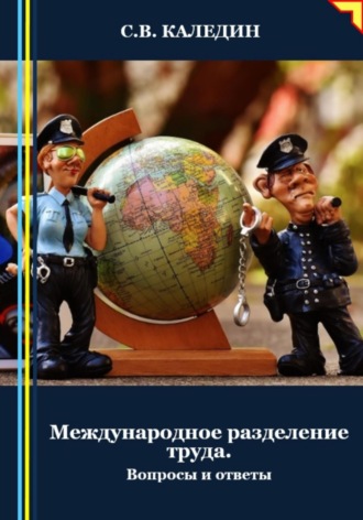Международное разделение труда. Вопросы и ответы. Сергей Каледин