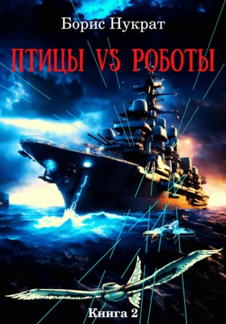 Борис Нукрат. Птицы VS Роботы. Книга 2