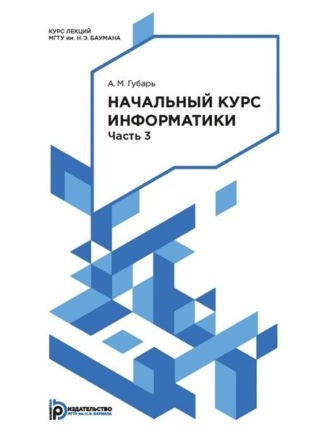 А. М. Губарь. Начальный курс информатики. Конспект лекций. Часть 3