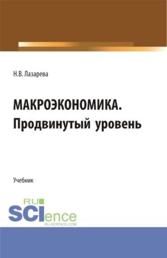 Наталья Владимировна Лазарева. Макроэкономика. Продвинутый уровень. (Аспирантура, Бакалавриат, Магистратура). Учебник.