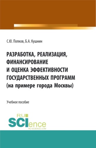 Сергей Юрьевич Попков. Разработка, реализация, финансирование и оценка эффективности государственных программ (на примере города Москвы). (Аспирантура, Бакалавриат, Магистратура). Учебное пособие.