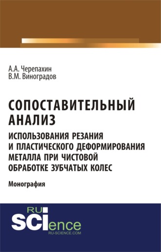 Виталий Михайлович Виноградов. Сопоставительный анализ использования резания и пластического деформирования металла при чистовой обработке зубчатых колес. (Аспирантура). (Бакалавриат). Монография