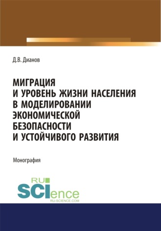 Дмитрий Владимирович Дианов. Миграция и уровень жизни населения в моделировании экономической безопасности и устойчивого развития. (Аспирантура, Бакалавриат, Магистратура). Монография.