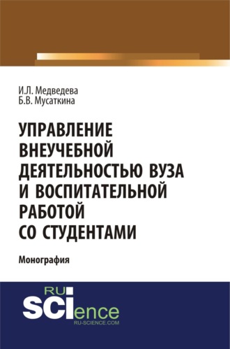 Управление внеучебной деятельностью вуза и воспитательной работой со студентами. (Аспирантура, Бакалавриат, Магистратура, Специалитет). Монография.. Ирина Львовна Медведева