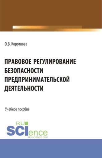 Ольга Валерьевна Короткова. Правовое регулирование безопасности предпринимательской деятельности. (Аспирантура, Бакалавриат, Магистратура). Учебное пособие.