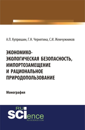 Александр Петрович Купрюшин. Экономико-экологическая безопасность, импортозамещение и рациональное природопользование. (Аспирантура). (Монография)