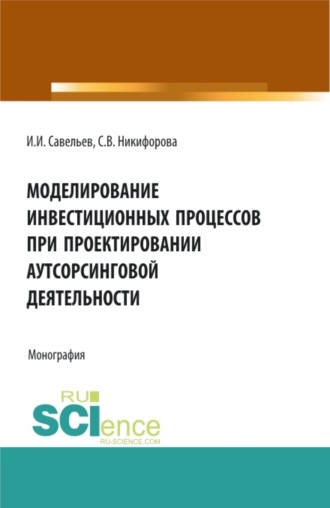 Светлана Владимировна Никифорова. Моделирование инвестиционных процессов при проектировании аутсорсинговой деятельности. (Аспирантура, Бакалавриат, Магистратура). Монография.