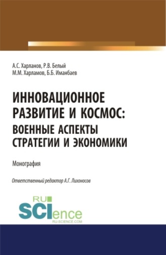 Алексей Сергеевич Харланов. Инновационное развитие и космос: военные аспекты стратегии и экономики. (Аспирантура, Бакалавриат, Магистратура). Монография.