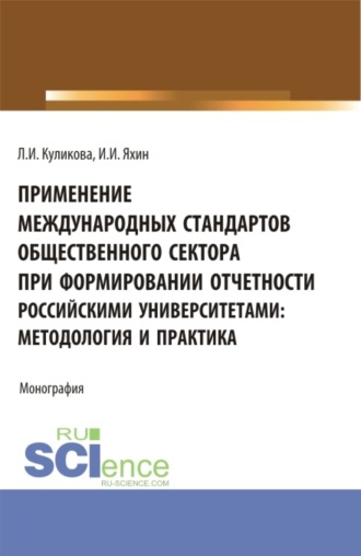 Лидия Ивановна Куликова. Применение Международных стандартов общественного сектора при формировании отчетности российскими университетами: методология и практика. (Аспирантура, Магистратура). Монография.