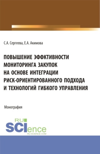 Светлана Александровна Сергеева. Повышение эффективности мониторинга закупок на основе интеграции риск – ориентированного подхода и технологий гибкого управления. (Аспирантура, Бакалавриат, Магистратура). Монография.