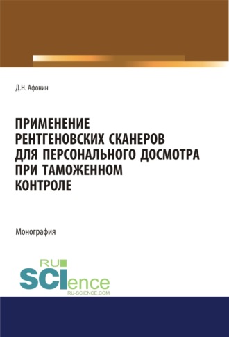 Применение рентгеновских сканеров для персонального досмотра при таможенном контроле. (Адъюнктура, Аспирантура, Бакалавриат, Магистратура, Специалитет). Монография.. Дмитрий Николаевич Афонин