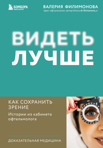 Видеть лучше. Как сохранить зрение : истории из кабинета офтальмолога. Валерия Филимонова