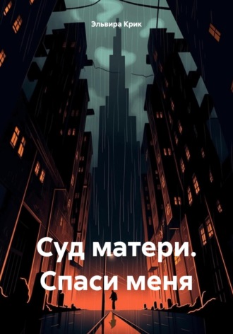 Эльвира Крик. Суд матери. Спаси меня