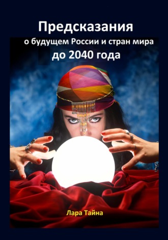 Лара Тайна. Предсказания о будущем России и стран мира до 2040 года