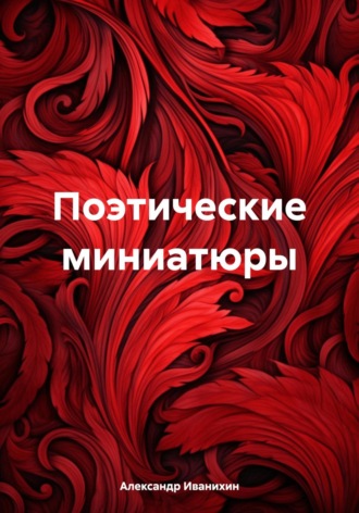 Александр Андреевич Иванихин. Поэтические миниатюры