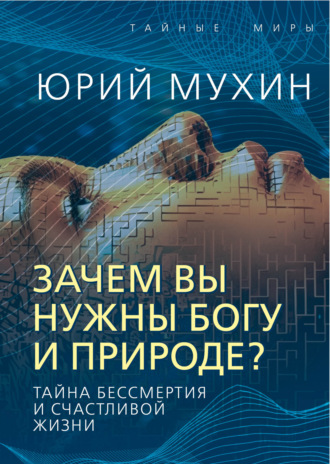 Юрий Мухин. Зачем вы нужны Богу и природе? Тайна бессмертия и счастливой жизни