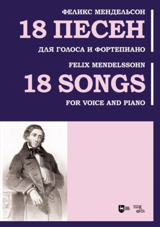 Якоб Людвиг Феликс Мендельсон Бартольди. 18 песен. Для голоса и фортепиано. Ноты