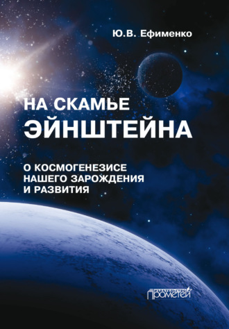 На скамье Эйнштейна. Книга 1. О космогенезисе нашего зарождения и развития. Штурманские наброски. Юрий Ефименко