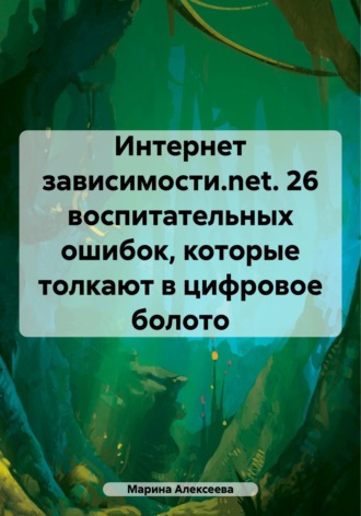 Интернет зависимости.net. 26 воспитательных ошибок, которые толкают в цифровое болото. 
