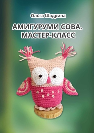 Ольга Владимировна Шадрина. Амигуруми сова. Мастер-класс