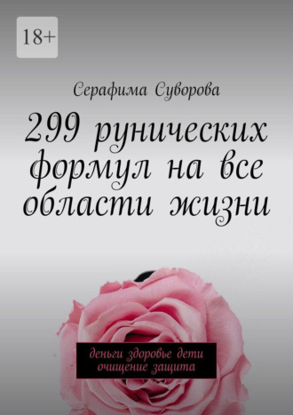 Серафима Суворова. 299 рунических формул на все области жизни. Деньги, здоровье, дети, очищение, защита