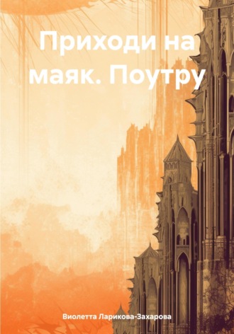 Виолетта Валерьевна Ларикова-Захарова. Приходи на маяк. Поутру