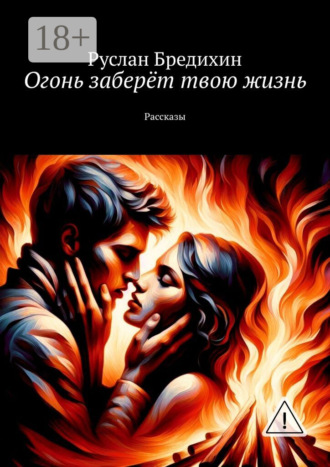 Руслан Бредихин. Огонь заберёт твою жизнь. Рассказы