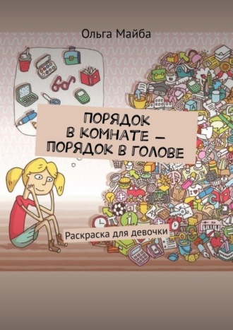 Ольга Майба. Порядок в комнате – порядок в голове. Раскраска для девочки