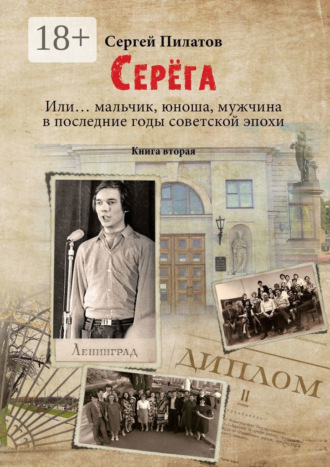 Сергей Пилатов. Серёга. Или… мальчик, юноша, мужчина в последние годы советской эпохи. Книга вторая