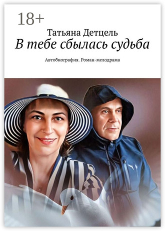 Татьяна Детцель. В тебе сбылась судьба. Автобиография. Роман-мелодрама