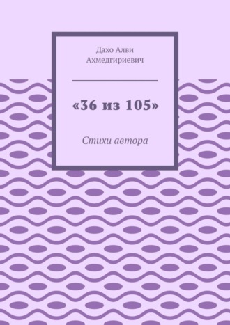 «36 из 105». Стихи автора. Алви Ахмедгириевич Дахо