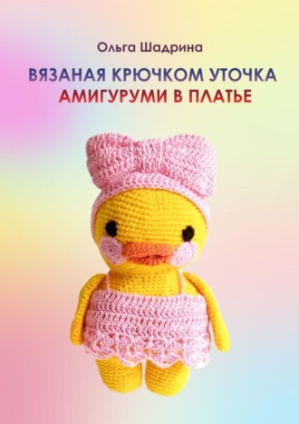 Ольга Владимировна Шадрина. Вязаная крючком уточка-амигуруми в платье