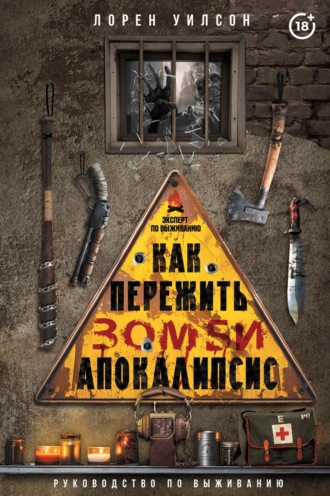 Лорен Уилсон. Как пережить зомби-апокалипсис. Руководство по выживанию