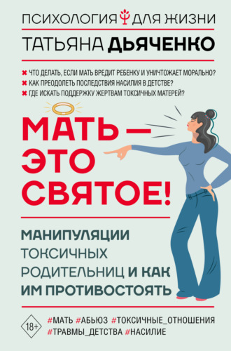 Tатьяна Михайловна Дьяченко. Мать – это святое! Манипуляции токсичных родительниц и как им противостоять