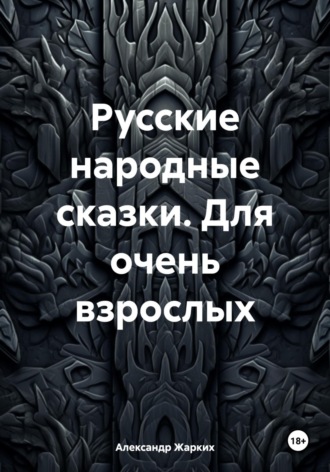 Александр Жарких. Русские народные сказки. Для очень взрослых