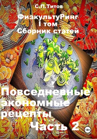 Сергей Петрович Титов. ФизкультуРинг. I том. Сборник статей. Повседневные экономные рецепты. Часть 2