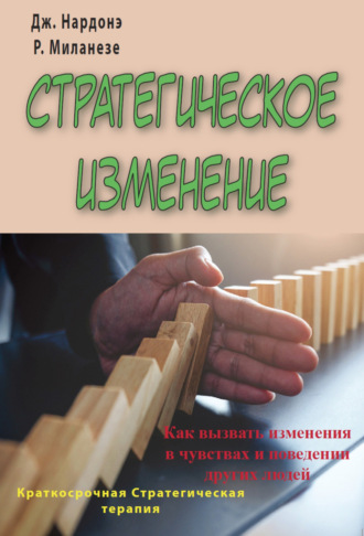 Джорджио Нардонэ. Стратегическое изменение. Как вызвать изменения в чувствах и поведении других людей