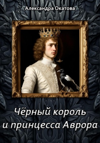 Александра Окатова. Чёрный король и принцесса Аврора